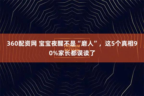 360配资网 宝宝夜醒不是“磨人”，这5个真相90%家长都误读了