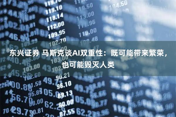 东兴证券 马斯克谈AI双重性：既可能带来繁荣，也可能毁灭人类