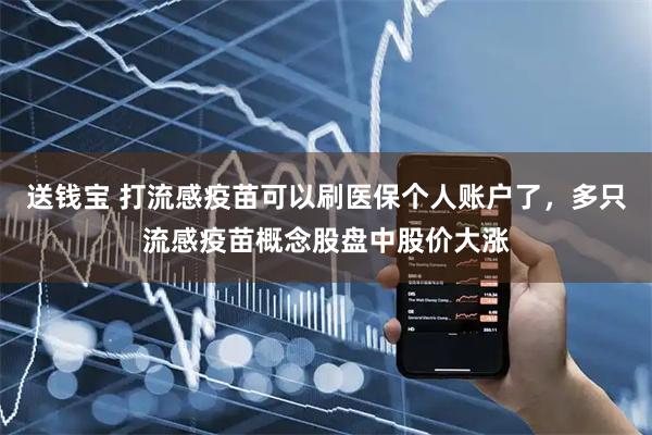 送钱宝 打流感疫苗可以刷医保个人账户了，多只流感疫苗概念股盘中股价大涨