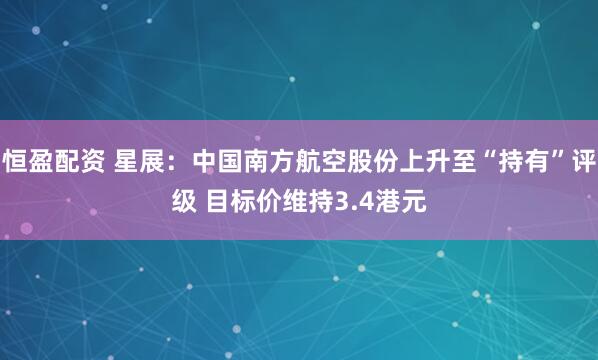 恒盈配资 星展：中国南方航空股份上升至“持有”评级 目标价维持3.4港元